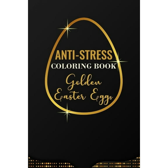 Anti-Stress Coloring Book Golden Easter Eggs : Anti-Stress Art Therapy for Busy People. The Mindfulness Coloring For Adults Sacred Geometry Design Mandala Easter Egg (Paperback)