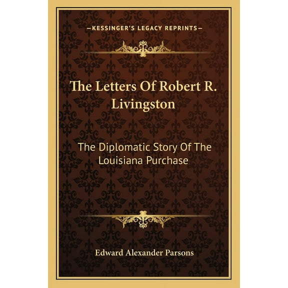 The Letters Of Robert R. Livingston : The Diplomatic Story Of The Louisiana Purchase (Paperback)