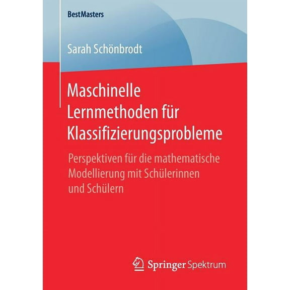 Bestmasters Maschinelle Lernmethoden FÃ¼r Klassifizierungsprobleme: Perspektiven FÃ¼r Die Mathematische Modellierung Mit SchÃ¼lerinnen , (Paperback)