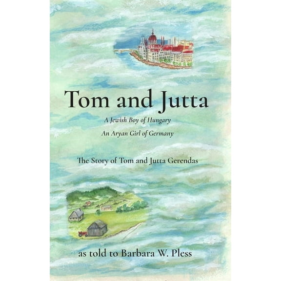 Tom and Jutta: A Jewish Boy of Hungary, An Aryan Girl of Germany, The Story of Tom and Jutta (Paperback) by Barbara W Pless