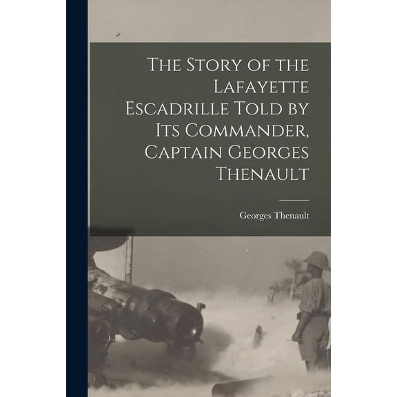 The Story of the Lafayette Escadrille Told by Its Commander, Captain Georges Thenault (Paperback)