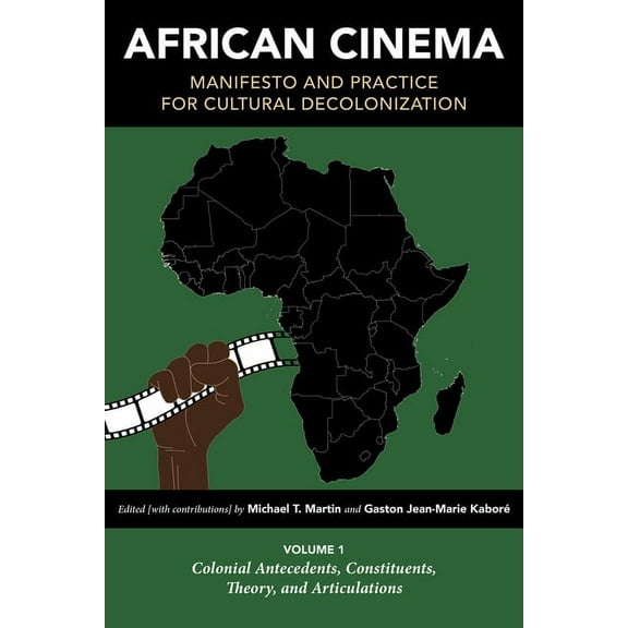 Studies in the Cinema of the Black Diasp African Cinema: Manifesto and Practice for Cultural Decolonization: Volume 1: Colonial Antecedents, Constituents, Theory, (Hardcover)