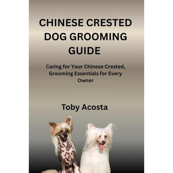 Chinese Crested Dog Grooming Guide: Caring for Your Chinese Crested, Grooming Essentials for Every Owner, (Paperback)