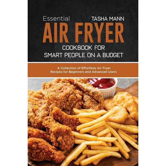Essential Air Fryer Cookbook for Smart People on a Budget: A Collection of Effortless Air Fryer Recipes for Beginners an
