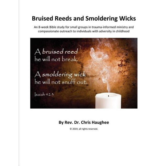 Bruised Reeds and Smoldering Wicks: An 8-week Bible study for small groups in trauma-informed (Paperback) by Chris Haughee