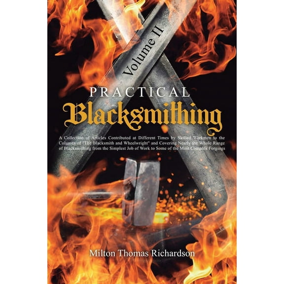 Practical Blacksmithing Vol. II: A Collection of Articles Contributed at Different Times by Skilled Workmen to the Colum, (Paperback)