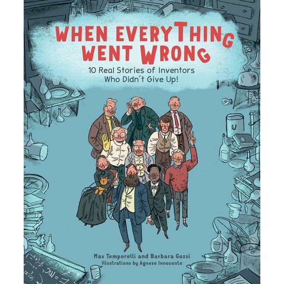When Everything Went Wrong: 10 Real Stories of Inventors Who Didn't Give Up!, (Hardcover)