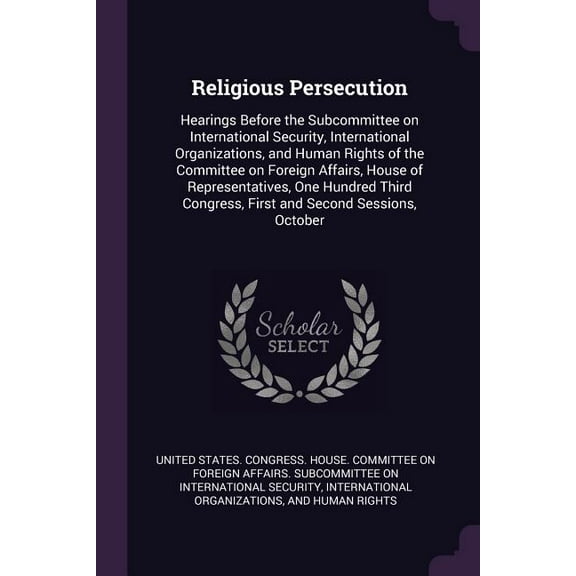 Religious Persecution: Hearings Before the Subcommittee on International Security, International Organizations, and Human Rights of the Committee on Foreign Affairs, House of Representatives, One Hund