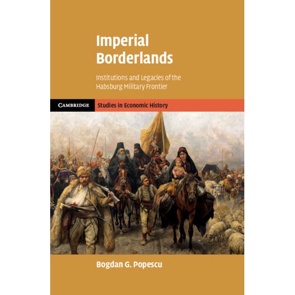 Cambridge Studies in Economic History -  Imperial Borderlands: Institutions and Legacies of the Habsburg Military Frontier, (Hardcover)