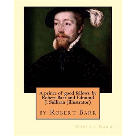 Pre-Owned A prince of good fellows, by Robert Barr and Edmund J. Sullivan (illustrator) : Edmund Joseph Sullivan (1869-1933), usually known as E. J. Sullivan, was a British book illustrator who worked in a style which merged the British tradition of illustration fro (Paperback)