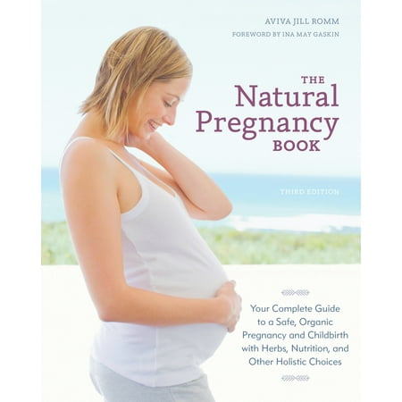 The Natural Pregnancy Book, Third Edition : Your Complete Guide to a Safe, Organic Pregnancy and Childbirth with Herbs, Nutrition, and Other Holistic
