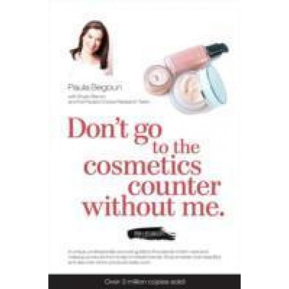 Don't Go to the Cosmetics Counter without Me: A Unique Guide to Skin Care and Makeup Products from Today's Hottest Brands -- Shop Smarter and Find Products That Really Work!