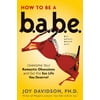 How to Be a Babe : Overcome Your Romantic Obsessions and Other Obstacles to Having the Sex Life You Deserve!