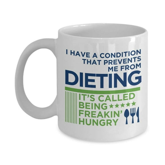 I Have A Condition That Prevents Me From Dieting. It's Called"Being Freakin' Hungry". Funny Humor Coffee & Tea Gift Mug For Failed Dieter, Struggling Dieters & People Who Are On A Fasting Diet Plan
