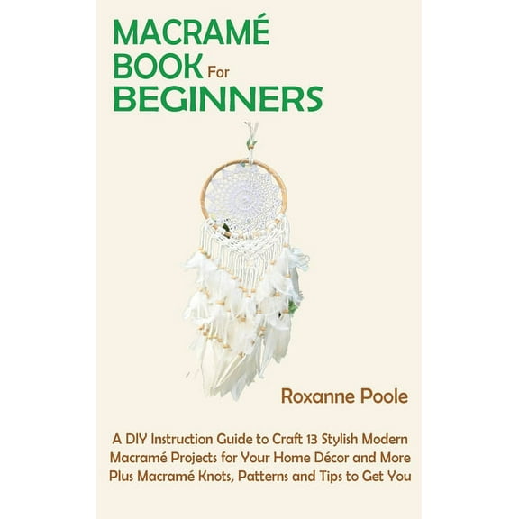 MacramÃ© Book for Beginners: A DIY Instruction Guide to Craft 13 Stylish Modern MacramÃ© Projects for Your Home DÃ©cor and , (Hardcover)