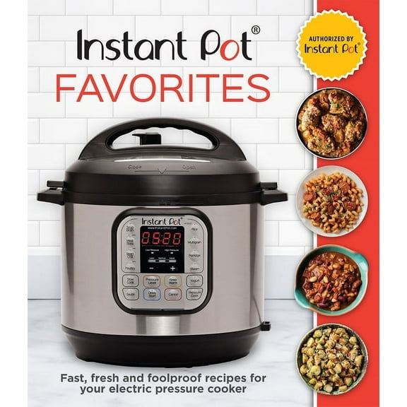 Instant Pot Favorites: Fast, Fresh and Foolproof Recipes for Your Electric Pressure Cooker