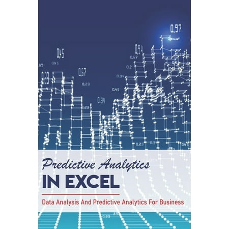 Predictive Analytics In Excel: Data Analysis And Predictive Analytics For Business: How To Use Excel For Predictive Analytics (Paperback)