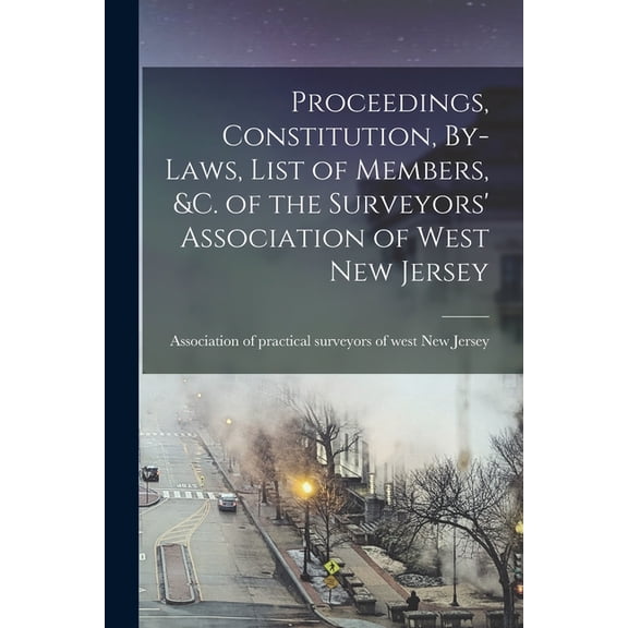 Proceedings, Constitution, By-laws, List of Members, &c. of the Surveyors' Association of West New Jersey, (Paperback)