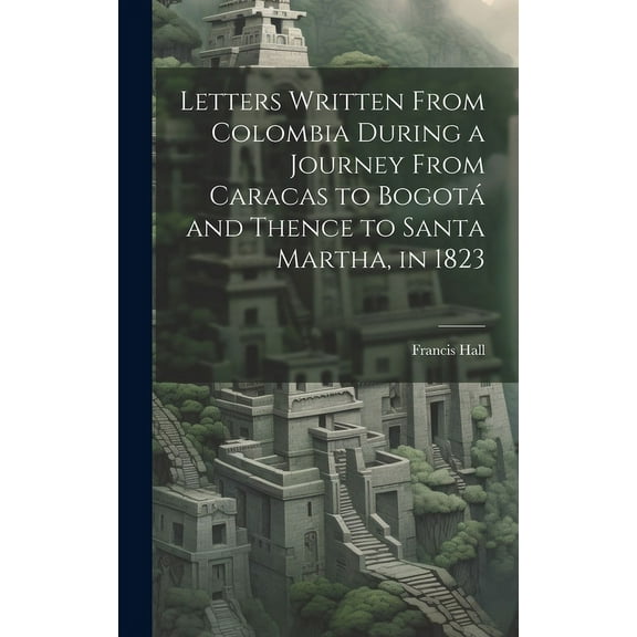 Letters Written From Colombia During a Journey From Caracas to Bogotá and Thence to Santa Martha, in 1823 (Hardcover)