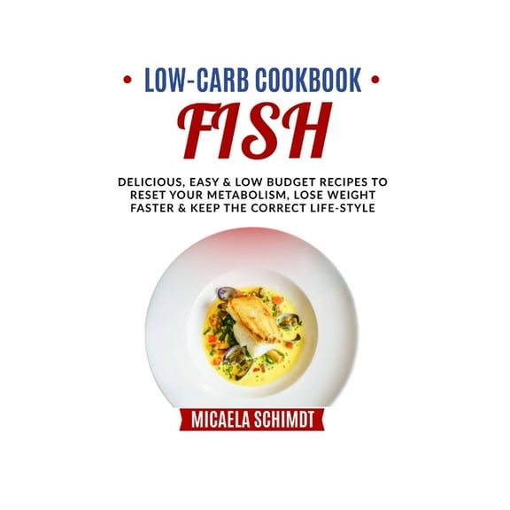Low Carb Cookbook-Fish: Delicious, Easy, and Low Budget Recipes to Reset Your Metabolism, Lose Weight Faster& Keep the Correct Life-Style. (Paperback)