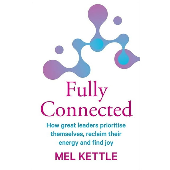 Fully Connected : How great leaders prioritise themselves, reclaim their energy and find joy (Paperback)