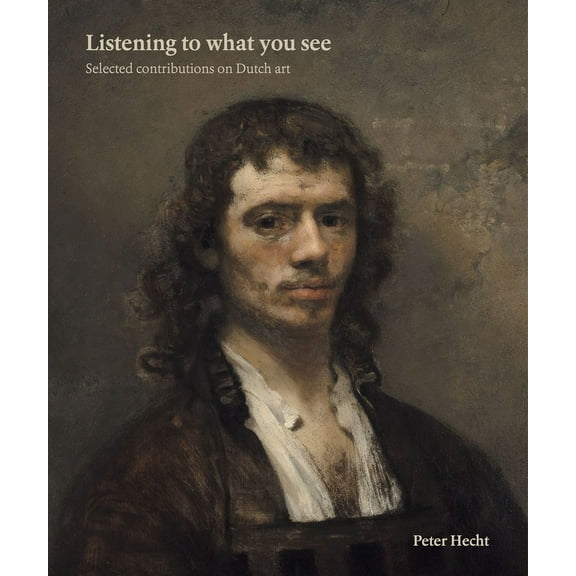 Listening to What You See : Selected Contributions on Dutch Art (Hardcover)