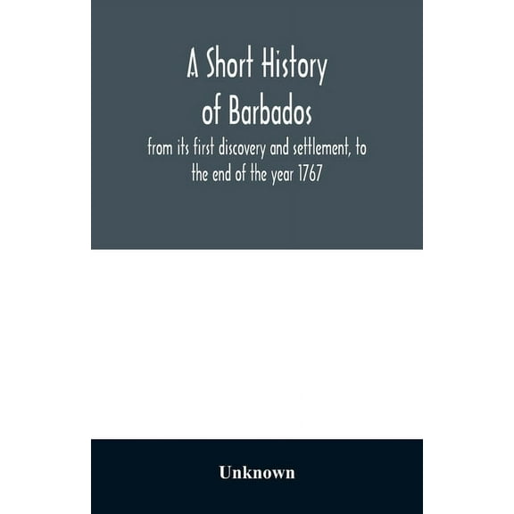 A short history of Barbados: from its first discovery and settlement, to the end of the year 1767, (Paperback)