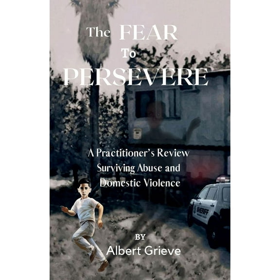 The Fear to Persevere: A Practitioner's Review Surviving Abuse and Domestic Violence, (Paperback)