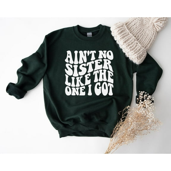 Sister Sweatshirt Aint No Sister Like The One I got, Sister Sweater, Gift Idea for Sister TSHIRT All Size S-5XL
