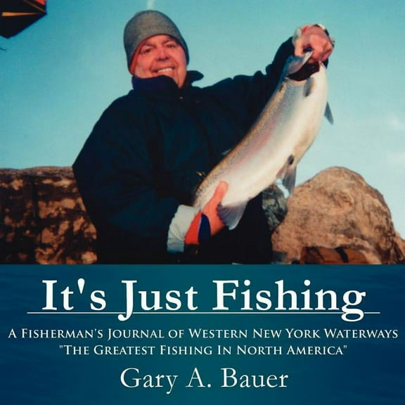 It's Just Fishing: A Fisherman's Journal of Western New York Waterways "The Greatest Fishing In North America", (Paperback)