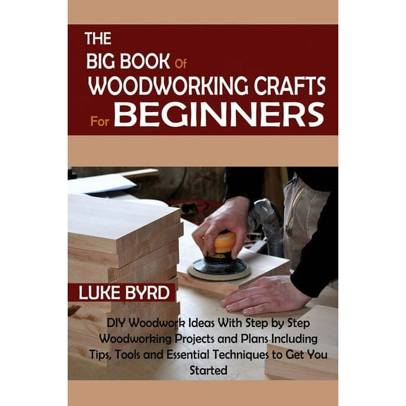 The Big Book of Woodworking Crafts for Beginners: DIY Woodwork Ideas With Step by Step Woodworking Projects and Plans In, (Paperback)