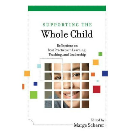 Supporting the Whole Child: Reflections on Best Practices in Learning, Teaching, and Leadership - (Teaching The Best Practice Way)