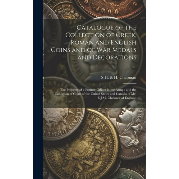Catalogue of the Collection of Greek, Roman and English Coins and of War Medals and Decorations [microform]: the Property of a Former Officer in the Army: and the Collection of Coins of the United Sta