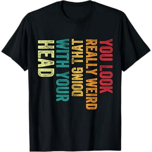 You Look Really weird Doing That With Your Head Humor Funny T-Shirt