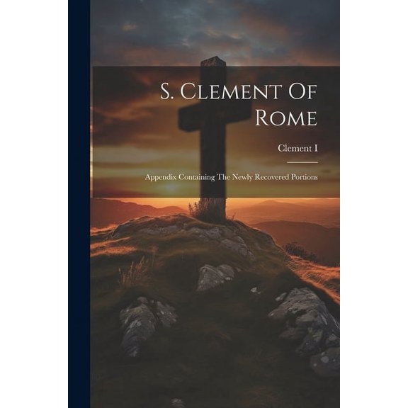 S. Clement Of Rome: Appendix Containing The Newly Recovered Portions (Paperback)