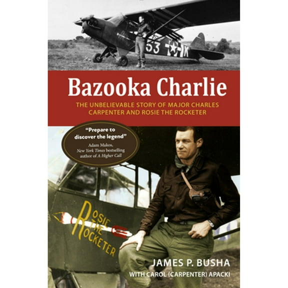 Pre-Owned Bazooka Charlie: The Unbelievable Story of Major Charles Carpenter and Rosie the Rocketer (Paperback) by James P Busha, Carol (Carpenter) Apacki