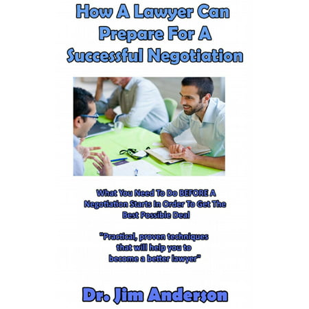 How A Lawyer Can Prepare For A Successful Negotiation: What You Need To Do BEFORE A Negotiation Starts In Order To Get The Best Possible Outcome -