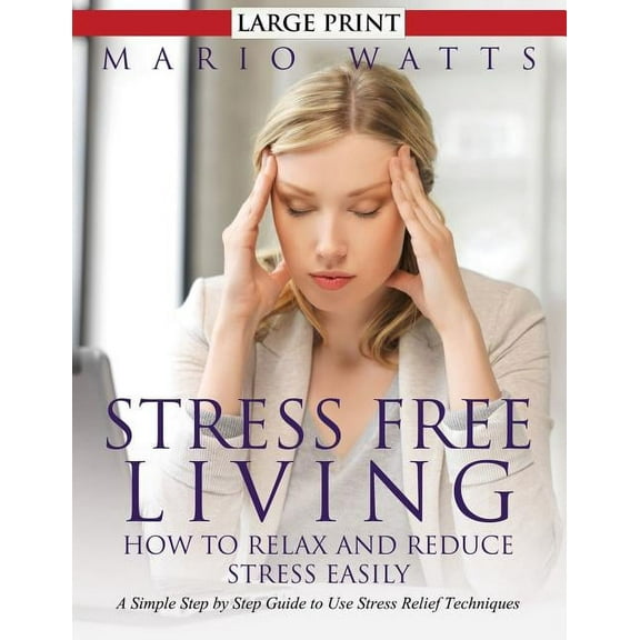 Stress Free Living: How to Relax and Reduce Stress Easily (Large): A Simple Step by Step Guide to Use Stress Relief Tech, (Paperback)