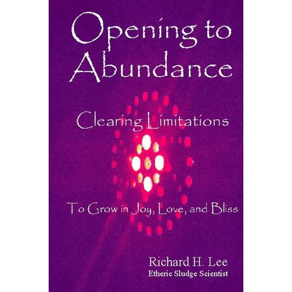 Opening to Abundance: Clearing Limitations to Grow in Joy, Love, and Bliss, (Paperback)
