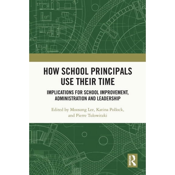 How School Principals Use Their Time: Implications for School Improvement, Administration and Leadership, (Paperback)