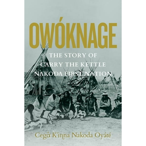 Owóknage: The Story of Carry the Kettle Nakoda First Nation, (Hardcover)