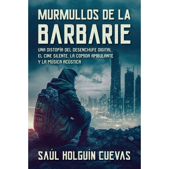Murmullos de La Barbarie, una distopÃ­a del desenchufe digital, el cine silente, la comida ambulante y la mÃºsica acÃºstica, (Paperback)