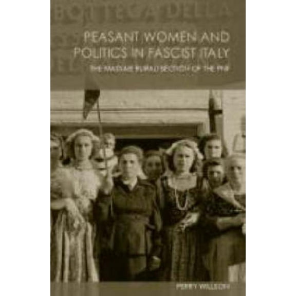 Peasant Women and Politics in Facist Italy: The Massaie Rurali, (Paperback)