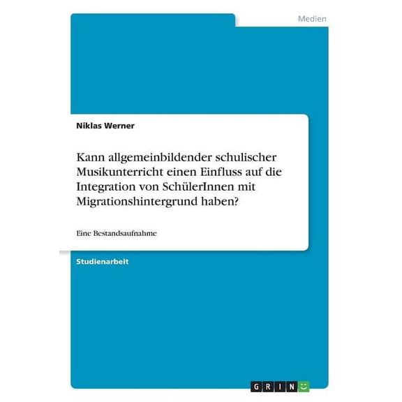 Kann allgemeinbildender schulischer Musikunterricht einen Einfluss auf die Integration von SchÃ¼lerInnen mit Migrationshi, (Paperback)