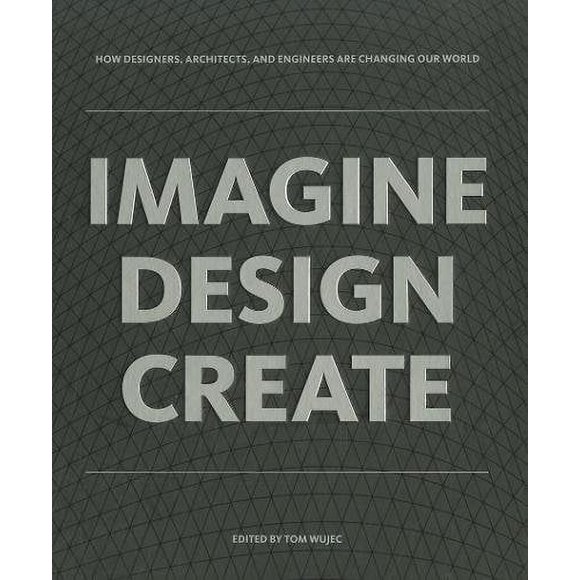 IMAGINE DESIGN CREATE: How Designers, Architects, and Engineers Are Changing Our World