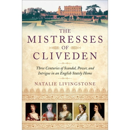 The Mistresses of Cliveden : Three Centuries of Scandal, Power, and Intrigue in an English Stately Home