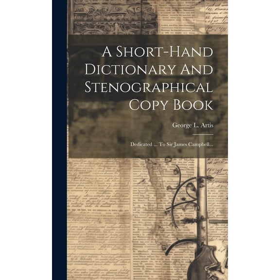 A Short-hand Dictionary And Stenographical Copy Book: Dedicated ... To Sir James Campbell... (Hardcover)