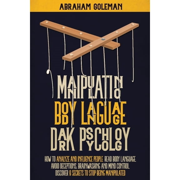 Manipulation, Body Language, Dark Psychology: How to Analyze and Influence People, Read Body Language, Avoid Deceptions, Brainwashing and Mind Control. Discover 9 Secrets to Stop Being Manipulated (Pa