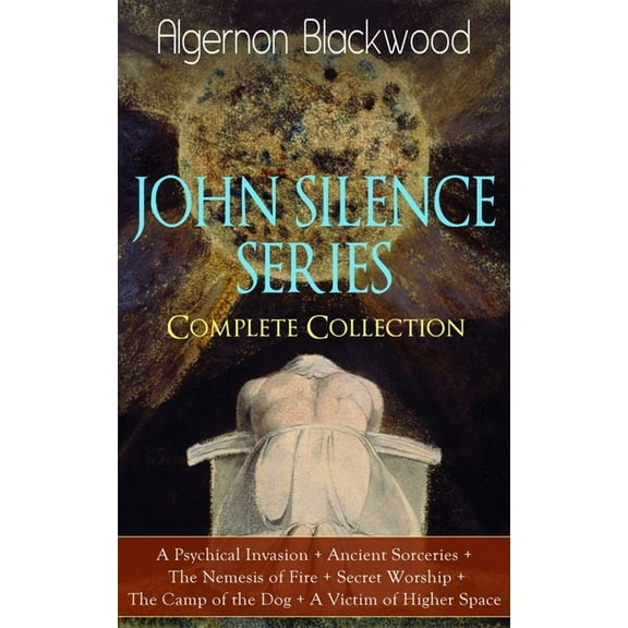 The JOHN SILENCE SERIES - Complete Collection: A Psychical Invasion Ancient Sorceries The Nemesis of Fire Secret W, (Paperback)