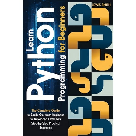 Learn programming python for beginners : The Ultimate and Complete Tutorial to Easily Get the Python Intermediate Level with Step-by-Step Practical Exercise (Paperback)